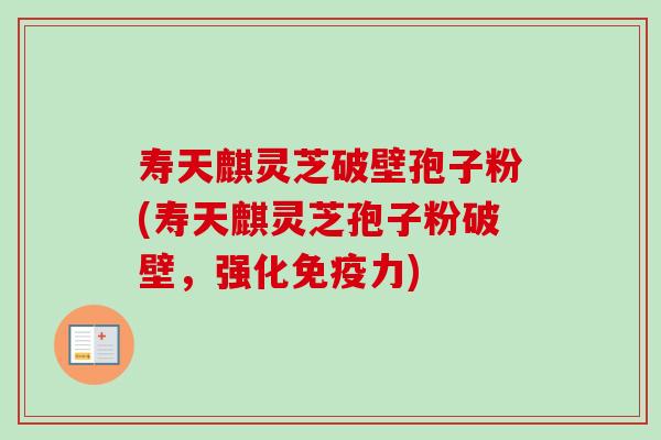 寿天麒灵芝破壁孢子粉(寿天麒灵芝孢子粉破壁,强化免疫力)-第1张图片-卓越灵芝孢子粉 寿天麒灵芝破壁孢子粉(寿天麒灵芝孢子粉破壁,强化免疫力)-第1张图片-卓越灵芝孢子粉
