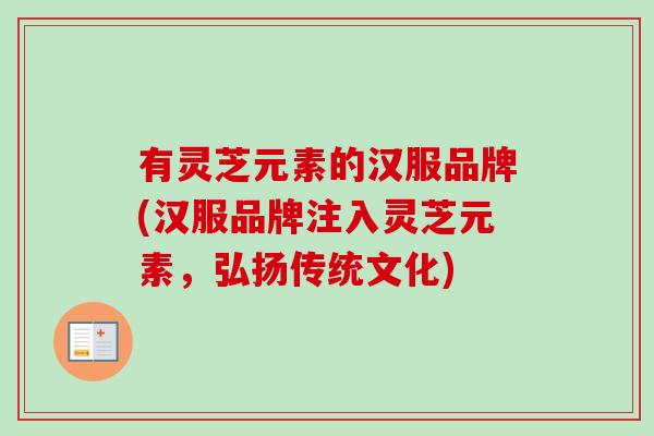 有灵芝元素的汉服品牌(汉服品牌注入灵芝元素,弘扬传统文化)-第1张图片-卓越灵芝孢子粉 有灵芝元素的汉服品牌(汉服品牌注入灵芝元素,弘扬传统文化)-第1张图片-卓越灵芝孢子粉