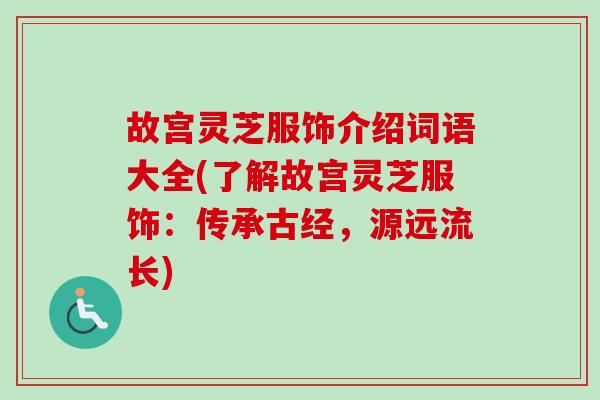 故宫灵芝服饰介绍词语大全(了解故宫灵芝服饰：传承古经，源远流长)-第1张图片-卓越灵芝孢子粉