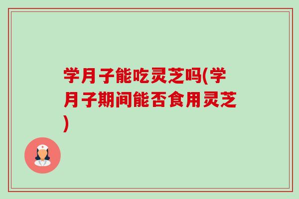 学月子能吃灵芝吗(学月子期间能否食用灵芝)-第1张图片-卓越灵芝孢子粉