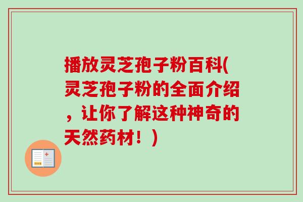 播放灵芝孢子粉百科(灵芝孢子粉的全面介绍，让你了解这种神奇的天然药材！)-第1张图片-卓越灵芝孢子粉
