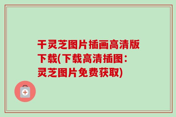 干灵芝图片插画高清版下载(下载高清插图:灵芝图片免费获取)-第1张图片-卓越灵芝孢子粉 干灵芝图片插画高清版下载(下载高清插图:灵芝图片免费获取)-第1张图片-卓越灵芝孢子粉