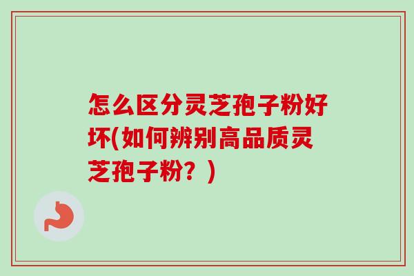 怎么区分灵芝孢子粉好坏(如何辨别高品质灵芝孢子粉?)-第1张图片-卓越灵芝孢子粉 怎么区分灵芝孢子粉好坏(如何辨别高品质灵芝孢子粉?)-第1张图片-卓越灵芝孢子粉