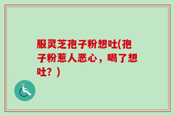 服灵芝孢子粉想吐(孢子粉惹人恶心,喝了想吐?)-第1张图片-卓越灵芝孢子粉 服灵芝孢子粉想吐(孢子粉惹人恶心,喝了想吐?)-第1张图片-卓越灵芝孢子粉