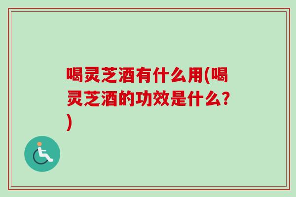 喝灵芝酒有什么用(喝灵芝酒的功效是什么?)-第1张图片-卓越灵芝孢子粉 喝灵芝酒有什么用(喝灵芝酒的功效是什么?)-第1张图片-卓越灵芝孢子粉