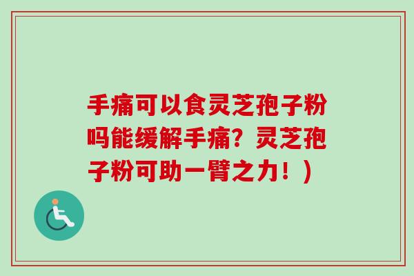 手痛可以食灵芝孢子粉吗能缓解手痛？灵芝孢子粉可助一臂之力！)-第1张图片-卓越灵芝孢子粉