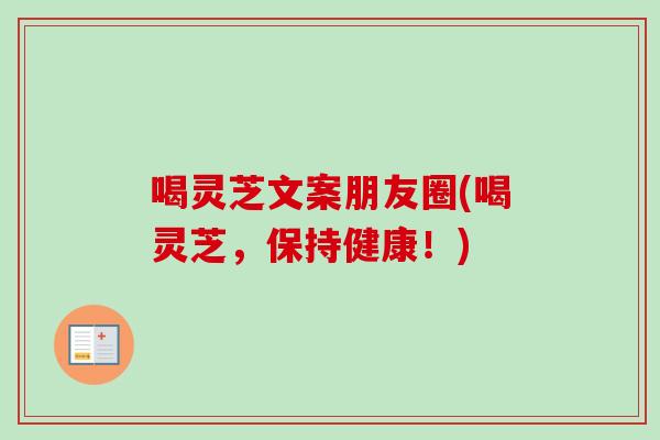 喝灵芝文案朋友圈(喝灵芝,保持健康!)-第1张图片-卓越灵芝孢子粉 喝灵芝文案朋友圈(喝灵芝,保持健康!)-第1张图片-卓越灵芝孢子粉