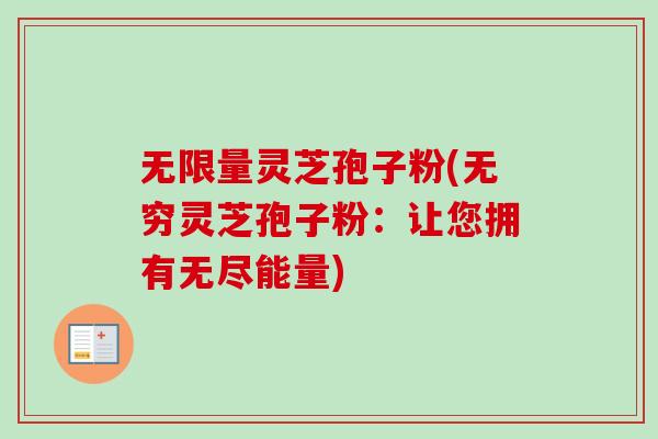 无限量灵芝孢子粉(无穷灵芝孢子粉:让您拥有无尽能量)-第1张图片-卓越灵芝孢子粉 无限量灵芝孢子粉(无穷灵芝孢子粉:让您拥有无尽能量)-第1张图片-卓越灵芝孢子粉