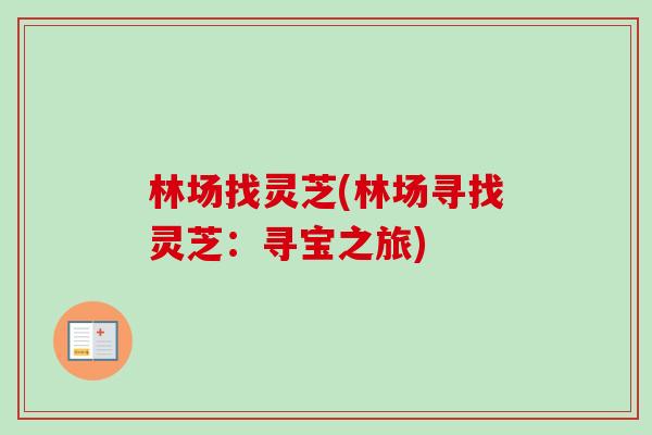 林场找灵芝(林场寻找灵芝:寻宝之旅)-第1张图片-卓越灵芝孢子粉 林场找灵芝(林场寻找灵芝:寻宝之旅)-第1张图片-卓越灵芝孢子粉