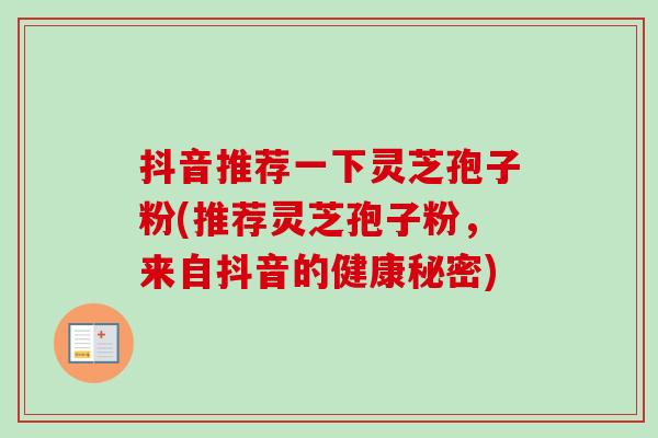 抖音推荐一下灵芝孢子粉(推荐灵芝孢子粉,来自抖音的健康秘密)-第1张图片-卓越灵芝孢子粉 抖音推荐一下灵芝孢子粉(推荐灵芝孢子粉,来自抖音的健康秘密)-第1张图片-卓越灵芝孢子粉