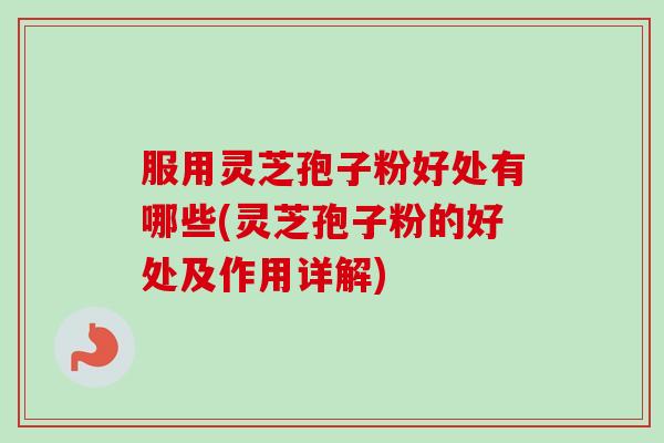 服用灵芝孢子粉好处有哪些(灵芝孢子粉的好处及作用详解)-第1张图片-卓越灵芝孢子粉 服用灵芝孢子粉好处有哪些(灵芝孢子粉的好处及作用详解)-第1张图片-卓越灵芝孢子粉