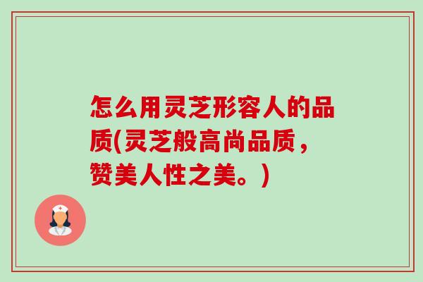 怎么用灵芝形容人的品质(灵芝般高尚品质,赞美人性之美。)-第1张图片-卓越灵芝孢子粉 怎么用灵芝形容人的品质(灵芝般高尚品质,赞美人性之美。)-第1张图片-卓越灵芝孢子粉