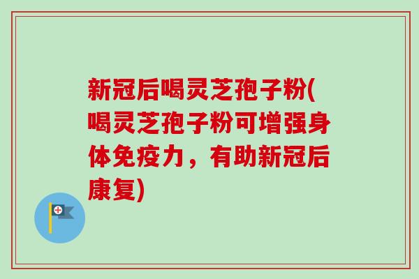 新冠后喝灵芝孢子粉(喝灵芝孢子粉可增强身体免疫力,有助新冠后康复)-第1张图片-卓越灵芝孢子粉 新冠后喝灵芝孢子粉(喝灵芝孢子粉可增强身体免疫力,有助新冠后康复)-第1张图片-卓越灵芝孢子粉