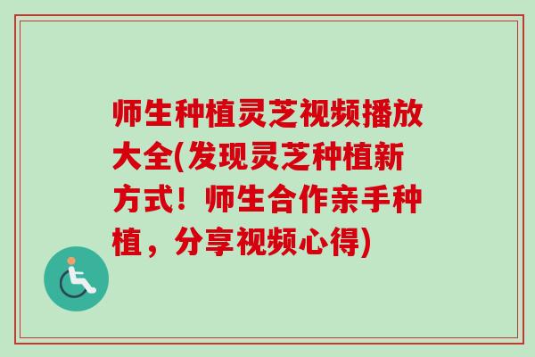 师生种植灵芝视频播放大全(发现灵芝种植新方式！师生合作亲手种植，分享视频心得)-第1张图片-卓越灵芝孢子粉