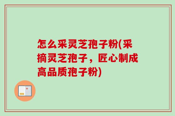 怎么采灵芝孢子粉(采摘灵芝孢子,匠心制成高品质孢子粉)-第1张图片-卓越灵芝孢子粉 怎么采灵芝孢子粉(采摘灵芝孢子,匠心制成高品质孢子粉)-第1张图片-卓越灵芝孢子粉