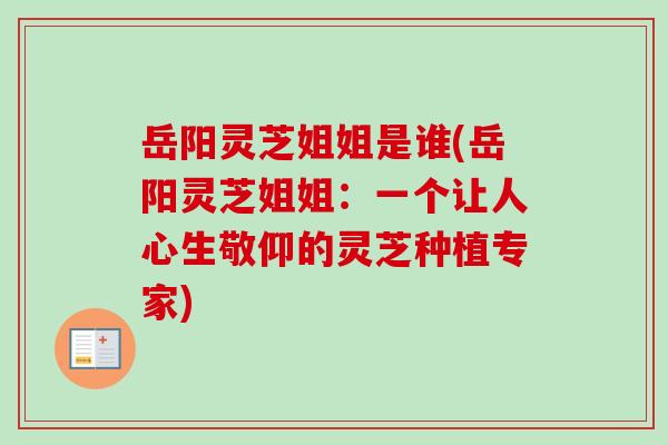 岳阳灵芝姐姐是谁(岳阳灵芝姐姐:一个让人心生敬仰的灵芝种植专家)-第1张图片-卓越灵芝孢子粉 岳阳灵芝姐姐是谁(岳阳灵芝姐姐:一个让人心生敬仰的灵芝种植专家)-第1张图片-卓越灵芝孢子粉
