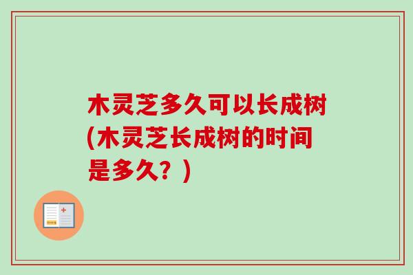 木灵芝多久可以长成树(木灵芝长成树的时间是多久?)-第1张图片-卓越灵芝孢子粉 木灵芝多久可以长成树(木灵芝长成树的时间是多久?)-第1张图片-卓越灵芝孢子粉