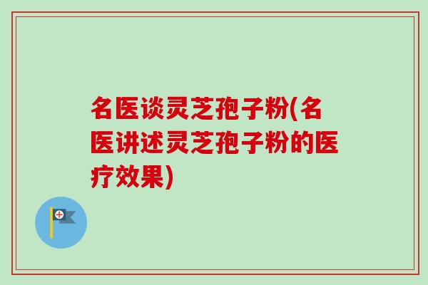 名医谈灵芝孢子粉(名医讲述灵芝孢子粉的医疗效果)-第1张图片-卓越灵芝孢子粉 名医谈灵芝孢子粉(名医讲述灵芝孢子粉的医疗效果)-第1张图片-卓越灵芝孢子粉