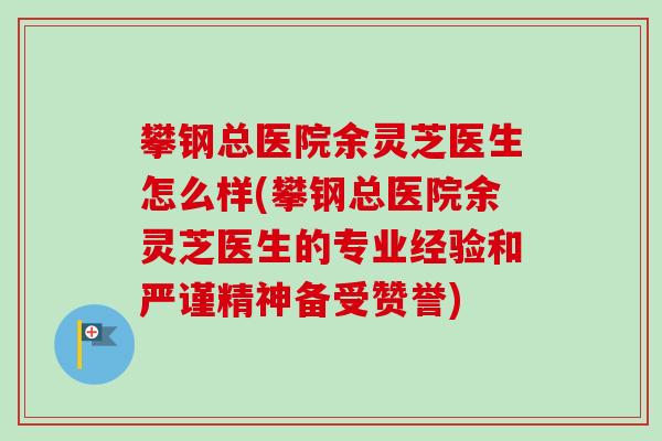 攀钢总医院余灵芝医生怎么样(攀钢总医院余灵芝医生的专业经验和严谨精神备受赞誉)-第1张图片-卓越灵芝孢子粉 攀钢总医院余灵芝医生怎么样(攀钢总医院余灵芝医生的专业经验和严谨精神备受赞誉)-第1张图片-卓越灵芝孢子粉