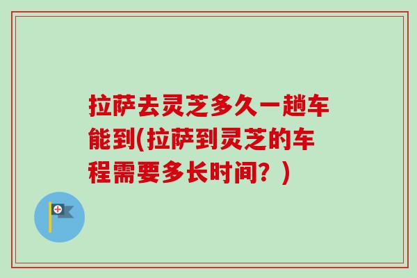 拉萨去灵芝多久一趟车能到(拉萨到灵芝的车程需要多长时间?)-第1张图片-卓越灵芝孢子粉 拉萨去灵芝多久一趟车能到(拉萨到灵芝的车程需要多长时间?)-第1张图片-卓越灵芝孢子粉