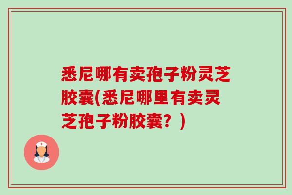 悉尼哪有卖孢子粉灵芝胶囊(悉尼哪里有卖灵芝孢子粉胶囊？)-第1张图片-卓越灵芝孢子粉