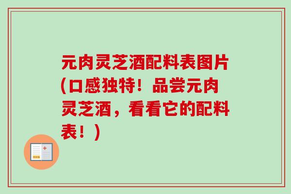 元肉灵芝酒配料表图片(口感独特!品尝元肉灵芝酒,看看它的配料表!)-第1张图片-卓越灵芝孢子粉 元肉灵芝酒配料表图片(口感独特!品尝元肉灵芝酒,看看它的配料表!)-第1张图片-卓越灵芝孢子粉