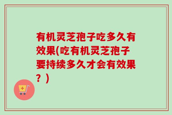 有机灵芝孢子吃多久有效果(吃有机灵芝孢子要持续多久才会有效果?)-第1张图片-卓越灵芝孢子粉 有机灵芝孢子吃多久有效果(吃有机灵芝孢子要持续多久才会有效果?)-第1张图片-卓越灵芝孢子粉