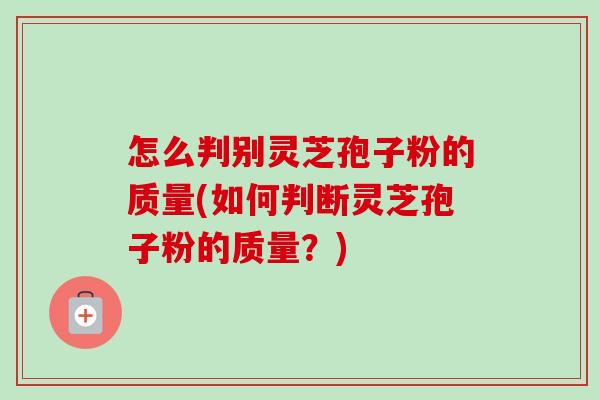 怎么判别灵芝孢子粉的质量(如何判断灵芝孢子粉的质量?)-第1张图片-卓越灵芝孢子粉 怎么判别灵芝孢子粉的质量(如何判断灵芝孢子粉的质量?)-第1张图片-卓越灵芝孢子粉
