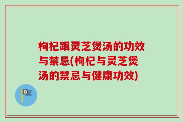 枸杞跟灵芝煲汤的功效与禁忌(枸杞与灵芝煲汤的禁忌与健康功效)-第1张图片-卓越灵芝孢子粉 枸杞跟灵芝煲汤的功效与禁忌(枸杞与灵芝煲汤的禁忌与健康功效)-第1张图片-卓越灵芝孢子粉