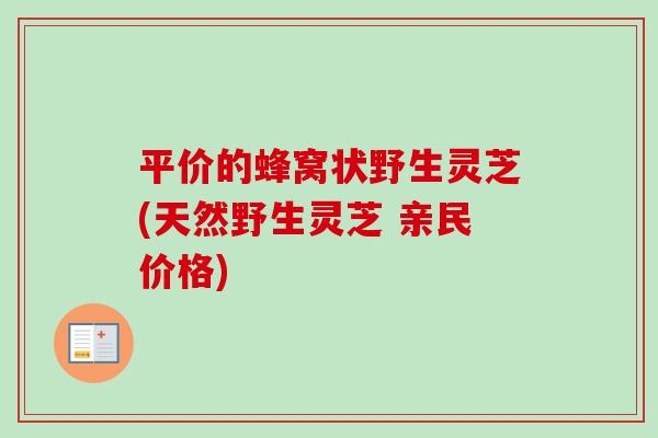平价的蜂窝状野生灵芝(天然野生灵芝 亲民价格)-第1张图片-卓越灵芝孢子粉 平价的蜂窝状野生灵芝(天然野生灵芝 亲民价格)-第1张图片-卓越灵芝孢子粉