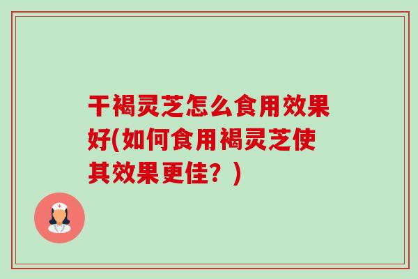 干褐灵芝怎么食用效果好(如何食用褐灵芝使其效果更佳?)-第1张图片-卓越灵芝孢子粉 干褐灵芝怎么食用效果好(如何食用褐灵芝使其效果更佳?)-第1张图片-卓越灵芝孢子粉