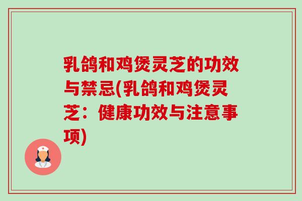乳鸽和鸡煲灵芝的功效与禁忌(乳鸽和鸡煲灵芝:健康功效与注意事项)-第1张图片-卓越灵芝孢子粉 乳鸽和鸡煲灵芝的功效与禁忌(乳鸽和鸡煲灵芝:健康功效与注意事项)-第1张图片-卓越灵芝孢子粉
