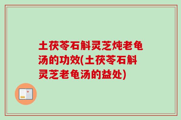 土茯苓石斛灵芝炖老龟汤的功效(土茯苓石斛灵芝老龟汤的益处)-第1张图片-卓越灵芝孢子粉 土茯苓石斛灵芝炖老龟汤的功效(土茯苓石斛灵芝老龟汤的益处)-第1张图片-卓越灵芝孢子粉