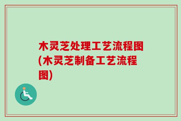 木灵芝处理工艺流程图(木灵芝制备工艺流程图)-第1张图片-卓越灵芝孢子粉 木灵芝处理工艺流程图(木灵芝制备工艺流程图)-第1张图片-卓越灵芝孢子粉
