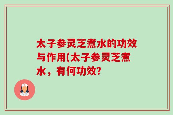 太子参灵芝煮水的功效与作用(太子参灵芝煮水,有何功效?-第1张图片-卓越灵芝孢子粉 太子参灵芝煮水的功效与作用(太子参灵芝煮水,有何功效?-第1张图片-卓越灵芝孢子粉