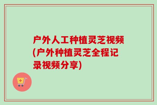 户外人工种植灵芝视频(户外种植灵芝全程记录视频分享)-第1张图片-卓越灵芝孢子粉 户外人工种植灵芝视频(户外种植灵芝全程记录视频分享)-第1张图片-卓越灵芝孢子粉