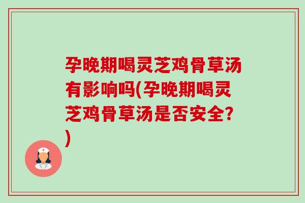 孕晚期喝灵芝鸡骨草汤有影响吗(孕晚期喝灵芝鸡骨草汤是否安全?)-第1张图片-卓越灵芝孢子粉 孕晚期喝灵芝鸡骨草汤有影响吗(孕晚期喝灵芝鸡骨草汤是否安全?)-第1张图片-卓越灵芝孢子粉