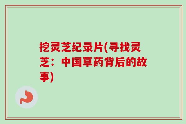挖灵芝纪录片(寻找灵芝:中国草药背后的故事)-第1张图片-卓越灵芝孢子粉 挖灵芝纪录片(寻找灵芝:中国草药背后的故事)-第1张图片-卓越灵芝孢子粉