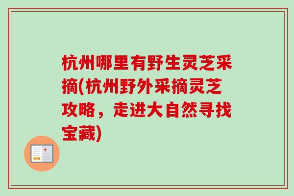 杭州哪里有野生灵芝采摘(杭州野外采摘灵芝攻略,走进大自然寻找宝藏)-第1张图片-卓越灵芝孢子粉 杭州哪里有野生灵芝采摘(杭州野外采摘灵芝攻略,走进大自然寻找宝藏)-第1张图片-卓越灵芝孢子粉