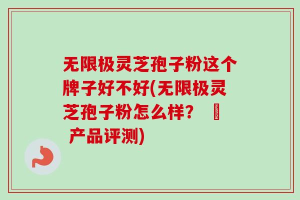 无限极灵芝孢子粉这个牌子好不好(无限极灵芝孢子粉怎么样？ – 产品评测)-第1张图片-卓越灵芝孢子粉