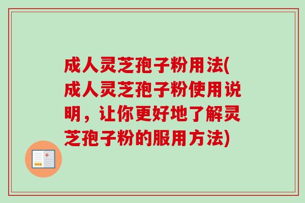 成人灵芝孢子粉用法(成人灵芝孢子粉使用说明,让你更好地了解灵芝孢子粉的服用方法)-第1张图片-卓越灵芝孢子粉 成人灵芝孢子粉用法(成人灵芝孢子粉使用说明,让你更好地了解灵芝孢子粉的服用方法)-第1张图片-卓越灵芝孢子粉