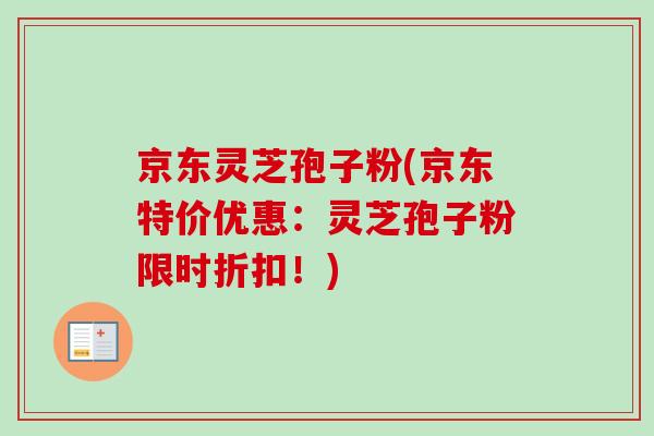 京东灵芝孢子粉(京东特价优惠:灵芝孢子粉限时折扣!)-第1张图片-卓越灵芝孢子粉 京东灵芝孢子粉(京东特价优惠:灵芝孢子粉限时折扣!)-第1张图片-卓越灵芝孢子粉