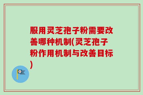 服用灵芝孢子粉需要改善哪种机制(灵芝孢子粉作用机制与改善目标)-第1张图片-卓越灵芝孢子粉 服用灵芝孢子粉需要改善哪种机制(灵芝孢子粉作用机制与改善目标)-第1张图片-卓越灵芝孢子粉
