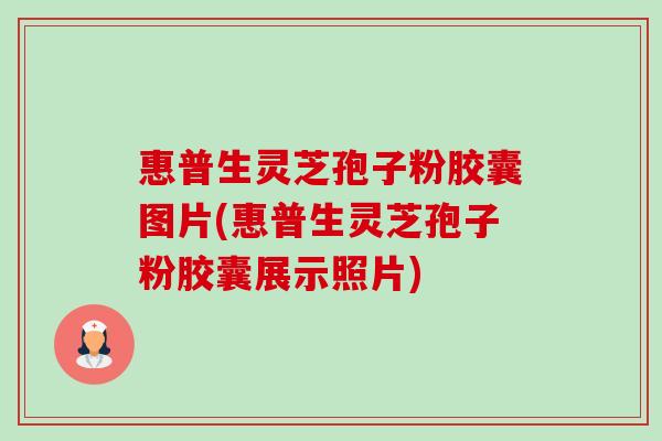 惠普生灵芝孢子粉胶囊图片(惠普生灵芝孢子粉胶囊展示照片)-第1张图片-卓越灵芝孢子粉 惠普生灵芝孢子粉胶囊图片(惠普生灵芝孢子粉胶囊展示照片)-第1张图片-卓越灵芝孢子粉
