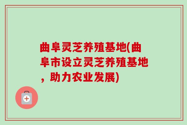曲阜灵芝养殖基地(曲阜市设立灵芝养殖基地,助力农业发展)-第1张图片-卓越灵芝孢子粉 曲阜灵芝养殖基地(曲阜市设立灵芝养殖基地,助力农业发展)-第1张图片-卓越灵芝孢子粉