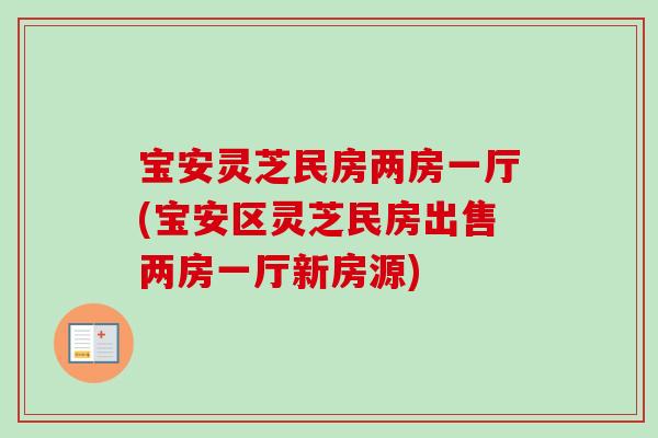宝安灵芝民房两房一厅(宝安区灵芝民房出售两房一厅新房源)-第1张图片-卓越灵芝孢子粉 宝安灵芝民房两房一厅(宝安区灵芝民房出售两房一厅新房源)-第1张图片-卓越灵芝孢子粉