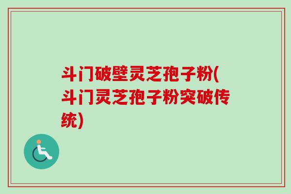 斗门破壁灵芝孢子粉(斗门灵芝孢子粉突破传统)-第1张图片-卓越灵芝孢子粉 斗门破壁灵芝孢子粉(斗门灵芝孢子粉突破传统)-第1张图片-卓越灵芝孢子粉
