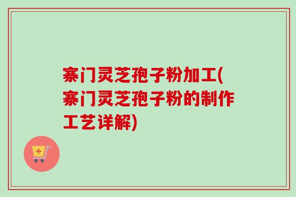 寨门灵芝孢子粉加工(寨门灵芝孢子粉的制作工艺详解)-第1张图片-卓越灵芝孢子粉