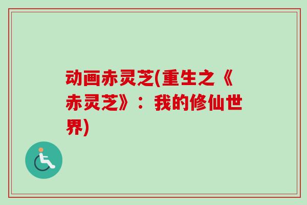 动画赤灵芝(重生之《赤灵芝》:我的修仙世界)-第1张图片-卓越灵芝孢子粉 动画赤灵芝(重生之《赤灵芝》:我的修仙世界)-第1张图片-卓越灵芝孢子粉