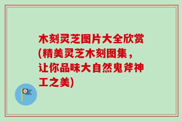 木刻灵芝图片大全欣赏(精美灵芝木刻图集,让你品味大自然鬼斧神工之美)-第1张图片-卓越灵芝孢子粉 木刻灵芝图片大全欣赏(精美灵芝木刻图集,让你品味大自然鬼斧神工之美)-第1张图片-卓越灵芝孢子粉